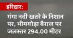 हरिद्वार: गंगा नदी खतरे के निशान पर, भीमगोड़ा बैराज पर जलस्तर 294.00 मीटर