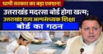 Uttarakhand: मदरसा बोर्ड होगा खत्म, सरकार ने राज्य अल्पसंख्यक शिक्षा प्राधिकरण का किया गठन