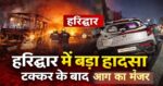 Latest Update हरिद्वार में 6 गाड़ियां आपस में टकराईं, महिला की मौत, 15 घायल, 3 मासूमों के सिर से उठा मां का साया, पिता हैं दिव्यांग