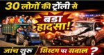 30 लोगों से भरी ट्रैक्टर-ट्रॉली की तरफ जा रही हादसे की जांच,सिस्टम पर उठे कड़े सवाल
