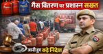 जरूरी खबर,जनपद में गैस वितरण व्यवस्था को सुचारू बनाने के लिए प्रशासन ने जारी किए कड़े निर्देश