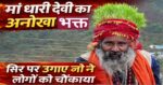 मां धारी देवी का अनोखा भक्त, सिर पर उगा डाली जौ, साधना देख लोग हुए हैरान