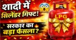 शादी का तोहफा बना सिलेंडर! सरकार के नए नियम से हलचल”