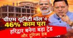 मुख्यमंत्री धामी की देखरेख में हरिद्वार में आकार ले रहा ‘पीएम यूनिटी मॉल’, 46% काम पूरा,क्या होगा इसमें खास