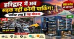 हरिद्वार में अब सड़क नहीं बनेगी पार्किंग! जानिए क्या है यह योजनाइसका बना दो