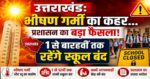 उत्तराखंड:भीषण गर्मी का कहर… प्रशासन का बड़ा फैसला! जानिए कहां 1 से बारहवीं तक रहेंगे स्कूल बंद