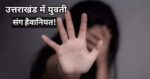 रुड़की में युवती से दरिंदगी की सभी हदें पार