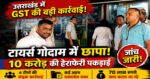 उत्तराखंड में GST का बड़ा छापा 🚨टायर्स गोदाम में 10 करोड़ की हेराफेरी पकड़ाई, मचा हड़कंप!