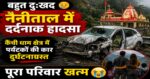 बहुत दुःखद,नैनीताल में दर्दनाक हादसा: कैंची धाम क्षेत्र में पर्यटकों की कार दुर्घटनाग्रस्त, पूरा परिवार खत्म
