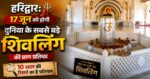 Haridwar: 17 जून को होगी दुनिया के सबसे बड़े शिवलिंग की प्राण प्रतिष्ठा, 10 साल की रिसर्च का है परिणाम