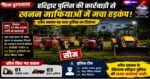 अवैध खनन पर चला पुलिस का बुलडोजर, मचा हड़कंप