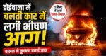 डोईवाला में तकनीकी खराबी से कार में लगी भीषण आगचालक ने कूदकर जान बचाई