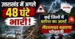 उत्तराखंड में अगले 48 घंटे भारी, कई जिलों में बारिश का अलर्ट, लैंडस्लाइड बढ़ाएगा परेशानी