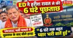 ED के सामने 6 घंटे रहे हरीश रावत, पूछताछ के बाद बोले- “बहुत प्यार भरी बातें हुईं”