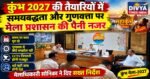कुंभ 2027 की तैयारियों में लापरवाही नहीं, समयबद्धता और गुणवत्ता पर मेला प्रशासन की पैनी नजर
