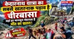 केदारनाथ यात्रा का सबसे खतरनाक पड़ाव है चीरबासा, जहां हर मानसून मंडराता है मौत का खतरा!