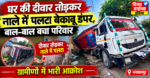 कोतवाली भगवानपुर के ग्राम लाम ग्रंट में बड़ा हादसा:- बेकाबू डम्पर घुसा गरीब के घर में. दीवार तोड़कर नाले में पलटा, ग्रामीणों में भारी आक्रोश